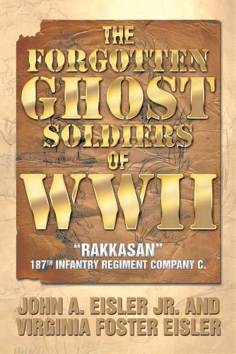 The Forgotten Ghost Soldiers Of Wwii: Rakkasan 187th Infantry Regiment Company C., De Eisler, John A., Jr.. Editorial Authorhouse, Tapa Blanda En Inglés