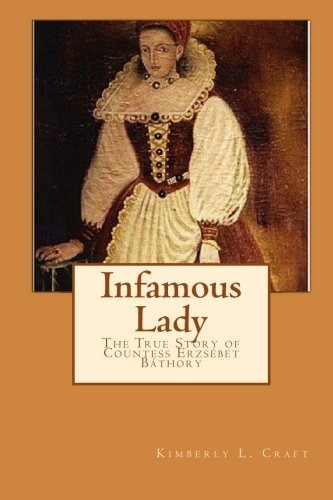 Infamous Lady The True Story Of Countess Erzsebet Bathory