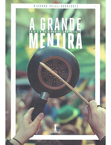 Libro A Grande Mentira Lula E O Patrimonialismo Petista De R