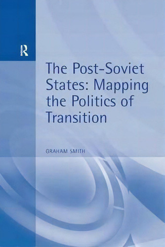 The Post-soviet States: Mapping The Politics Of Transition, De Graham Smith., Vol. 1. Editorial Taylor Francis Ltd, Tapa Blanda En Inglés