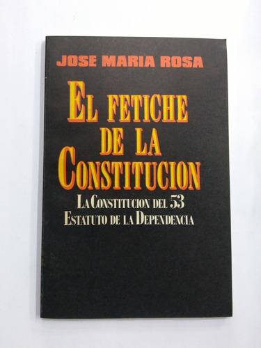 El Fetiche De La Constitución - José María Rosa