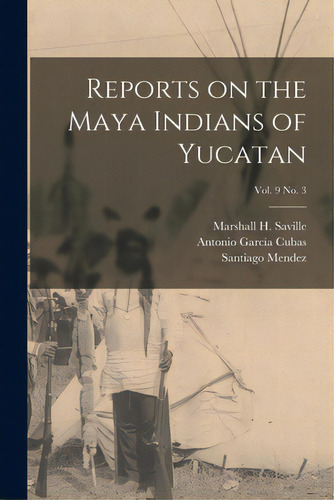 Reports On The Maya Indians Of Yucatan; Vol. 9 No. 3, De Saville, Marshall H. (marshall Howard). Editorial Legare Street Pr, Tapa Blanda En Inglés