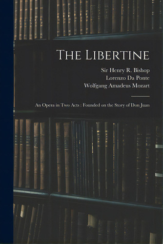 The Libertine: An Opera In Two Acts: Founded On The Story Of Don Juan, De Bishop, Henry R. (henry Rowley). Editorial Legare Street Pr, Tapa Blanda En Inglés
