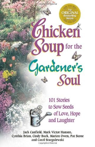 Chicken Soup For The Gardeners Soul 101 Stories To Sow Seeds