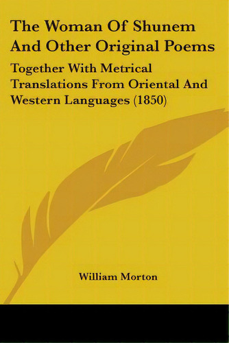 The Woman Of Shunem And Other Original Poems: Together With Metrical Translations From Oriental A..., De Morton, William. Editorial Kessinger Pub Llc, Tapa Blanda En Inglés