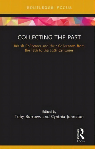 Collecting The Past : British Collectors And Their Collections From The 18th To The 20th Centuries, De Toby Burrows. Editorial Taylor & Francis Inc, Tapa Dura En Inglés