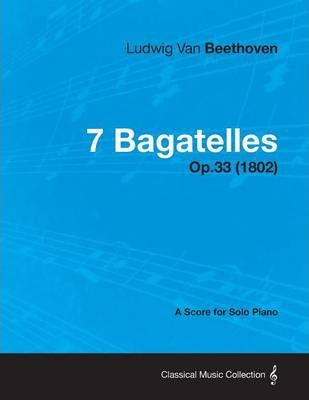 Libro 7 Bagatelles - A Score For Solo Piano Op.33 (1802) ...