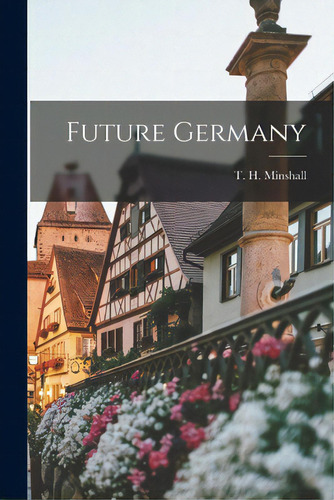 Future Germany, De Minshall, T. H. (thomas Herbert) 1873-. Editorial Hassell Street Pr, Tapa Blanda En Inglés