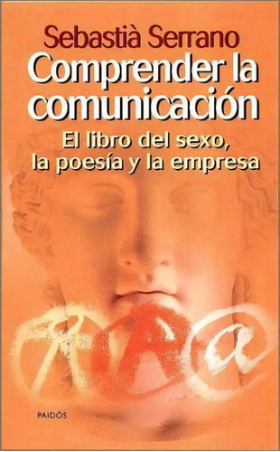 Comprender La Comunicacion Libro Sexo Poesia Empresa, De Serrano, Sebastia. Serie N/a, Vol. Volumen Unico. Editorial Paidós, Tapa Blanda En Español