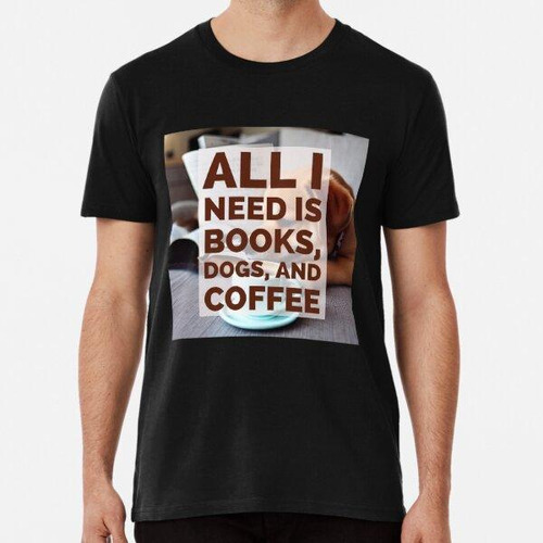 Remera All I Need Is Books, Dogs, And Coffee Algodon Premium