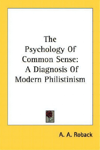 The Psychology Of Common Sense : A Diagnosis Of Modern Philistinism, De A A Roback. Editorial Kessinger Publishing, Tapa Blanda En Inglés