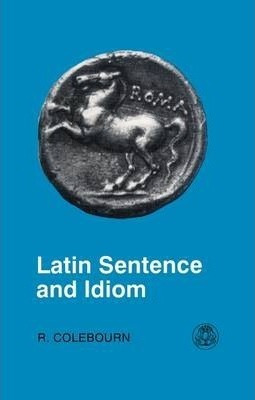 Latin Sentence And Idiom - R. Colebourn