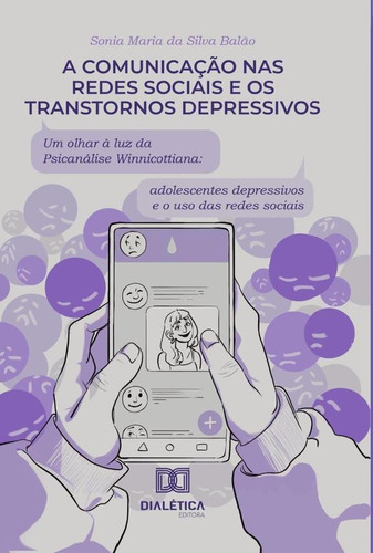 A comunicação nas redes sociais e os transtornos depressivos: um olhar à luz da psicanálise Winnicottiana, de Sonia Maria da Silva Balão. Editorial Dialética, tapa blanda en portugués, 2021