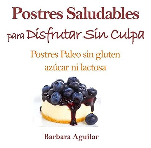 Postres Saludables Para Disfrutar Sin Culpa: Postres Paleo S