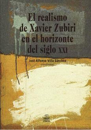 Realismo De Xavier Zubiri En El Horizonte Del Siglo Xxi, De Jose Alfonso Villa Sanchez. Editorial Ítaca, Tapa Rustico En Español