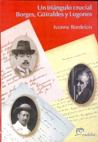 Triángulo Crucial: Borges, Güiraldes Y Lugones, Un