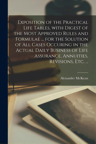 Exposition Of The Practical Life Tables, With Digest Of The Most Approved Rules And Formulae ... ..., De Mckean, Alexander. Editorial Legare Street Pr, Tapa Blanda En Inglés