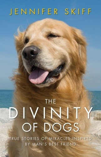 The Divinity Of Dogs True Stories Of Miracles Inspired By Ma