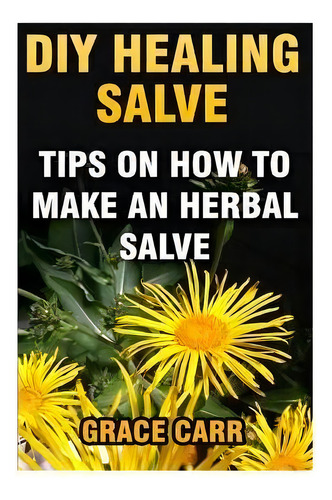 Diy Healing Salve : Tips On How To Make An Herbal Salve, De Grace Carr. Editorial Createspace Independent Publishing Platform, Tapa Blanda En Inglés