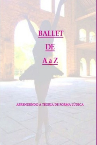 Ballet De A À Z: Aprendendo A Teoria De Forma Lúdica, De Juliana Santos Campanha. Série Não Aplicável, Vol. 1. Editora Clube De Autores, Capa Mole, Edição 1 Em Português, 2022