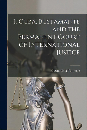 I. Cuba, Bustamante And The Permanent Court Of International Justice, De Torriente, Cosme De La B. 1872. Editorial Legare Street Pr, Tapa Blanda En Inglés