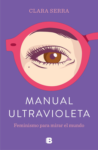 Manual Ultravioleta: Feminismo Para Mirar El Mundo, De Serra, Clara. Serie Ediciones B Editorial Ediciones B, Tapa Blanda En Español, 2019