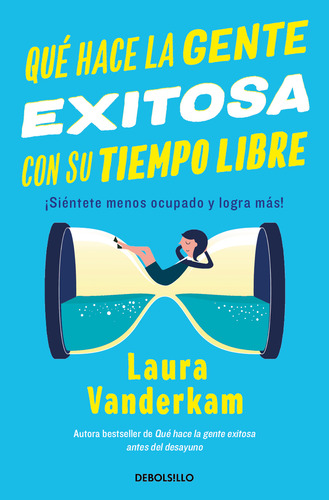 Qué Hace La Gente Exitosa Con Su Tiempo Libre: ¡siéntete Menos Ocupado Y Logra Más!, De Laura Vanderkam., Vol. 1.0. Editorial Debolsillo, Tapa Blanda, Edición 1.0 En Español, 2024