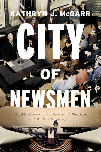 City Of Newsmen: Public Lies And Professional Secrets In Cold War Washington, De Mcgarr, Kathryn J.. Editorial Univ Of Chicago Pr, Tapa Dura En Inglés