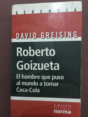 Roberto Goizueta : El Hombre Que Puso Al Mundo A Tomar Coca