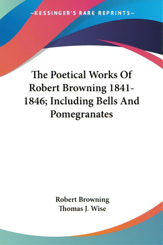 The Poetical Works Of Robert Browning 1841-1846; Including Bells And Pomegranates, De Browning, Robert., Vol. 1. Editorial Kessinger Pub Llc, Tapa Blanda En Inglés