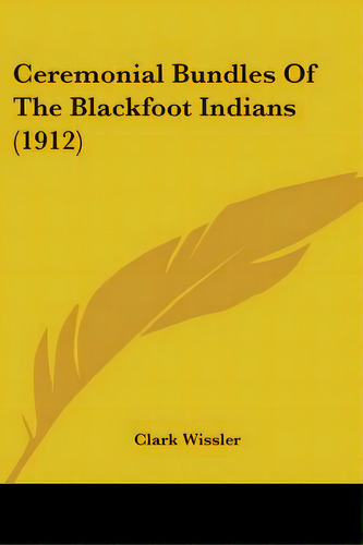 Ceremonial Bundles Of The Blackfoot Indians (1912), De Wissler, Clark. Editorial Kessinger Pub Llc, Tapa Blanda En Inglés