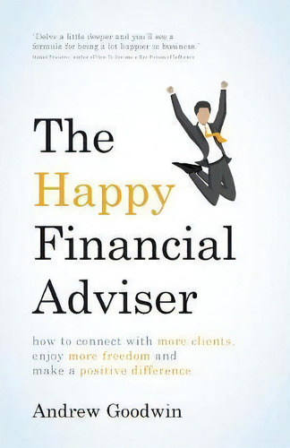 The Happy Financial Adviser : How To Connect With More Clients, Enjoy More Freedom And Make A Pos..., De Andrew Goodwin. Editorial Rethink Press, Tapa Blanda En Inglés
