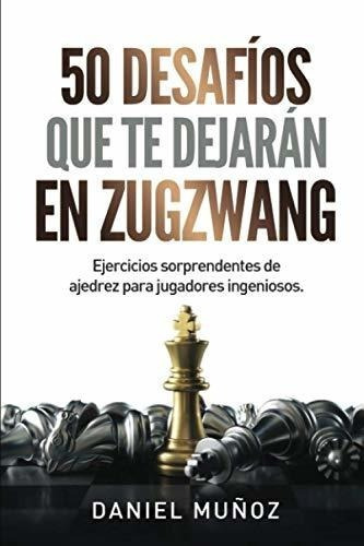 50 Desafios Que Te Dejaran En Zugzwang Ejercicios.., De Muñoz Sánchez, Daniel. Editorial Independently Published En Español