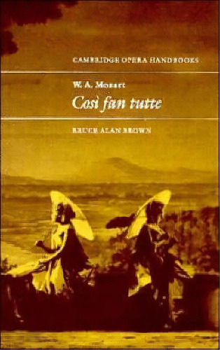 Cambridge Opera Handbooks: W. A. Mozart: Cosi Fan Tutte, De Bruce Alan Brown. Editorial Cambridge University Press, Tapa Blanda En Inglés