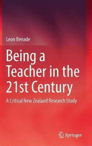 Being A Teacher In The 21st Century : A Critical New Zealand Research Study, De Leon Benade. Editorial Springer Verlag, Singapore, Tapa Dura En Inglés