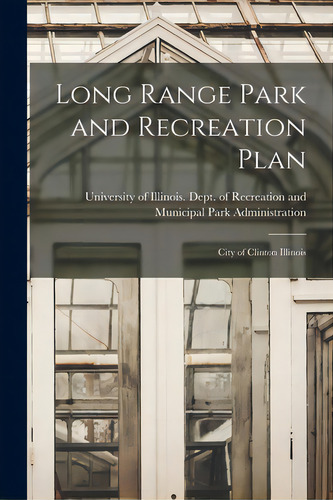Long Range Park And Recreation Plan: City Of Clinton Illinois, De University Of Illinois (urbana-champa. Editorial Hassell Street Pr, Tapa Blanda En Inglés
