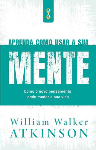 Aprenda Como Usar A Sua Mente: Como O Novo Pensamento Pode Mudar A Sua Vida, De Walker Atkinson, William. Editora Temporalis Editora, Capa Mole Em Português