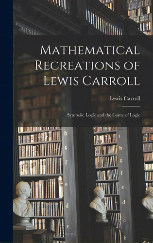 Mathematical Recreations Of Lewis Carroll: Symbolic Logic And The Game Of Logic, De Carroll, Lewis 1832-1898. Editorial Hassell Street Pr, Tapa Dura En Inglés