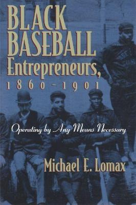 Black Baseball Entrepreneurs, 1860-1901 - Michael E. Lomax