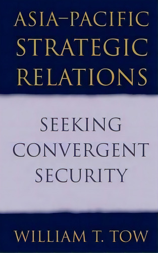 Cambridge Asia-pacific Studies: Asia-pacific Strategic Relations: Seeking Convergent Security, De William T. Tow. Editorial Cambridge University Press, Tapa Dura En Inglés