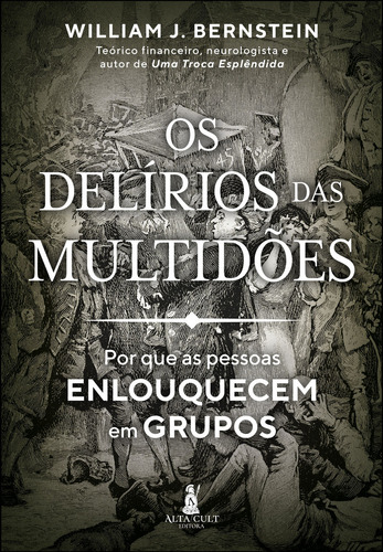 Os delírios das multidões: por que as pessoas enlouquecem em grupos, de William J. Bernstein. Editora Alta Cult, capa mole, edição 1 em português, 2024