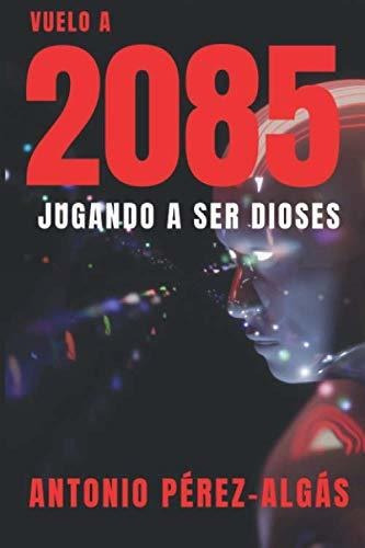 Libro : Vuelo A 2085 Jugando A Ser Dioses - Perez Algas,.