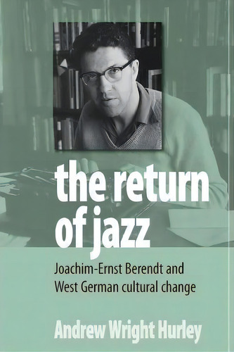 The Return Of Jazz : Joachim-ernst Berendt And West German Cultural Change, De Andrew Wright Hurley. Editorial Berghahn Books, Tapa Blanda En Inglés