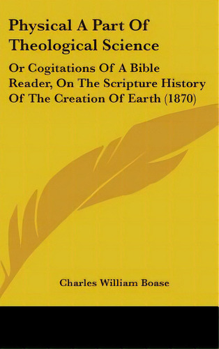 Physical A Part Of Theological Science: Or Cogitations Of A Bible Reader, On The Scripture Histor..., De Boase, Charles William. Editorial Kessinger Pub Llc, Tapa Dura En Inglés