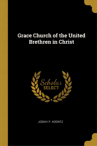 Grace Church Of The United Brethren In Christ, De Koontz, Josiah P.. Editorial Wentworth Pr, Tapa Blanda En Inglés