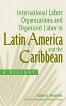 Comprar International Labor Organizations And Organized Labor In Latin America And The Caribbean, De Robert J. Alexander. Editorial Abc Clio, Tapa Dura En Inglés