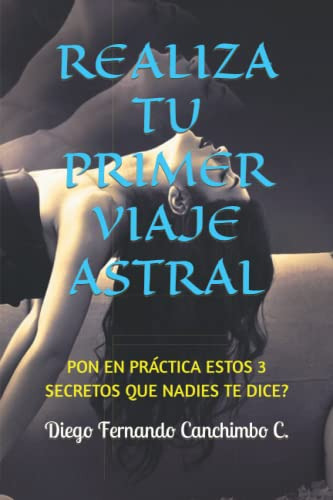 Realiza Tu Primer Viaje Astral, De Canchimbo Colorado, Diego Fernando Canchimbo C. Fernando. Editorial Independently Published, Tapa Pasta Blanda, Edición 1 En Español, 2022