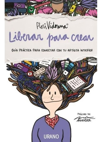 Liberar Para Crear: Guía Práctica Para Conectar Con Tu Artista Interior, De Flori Vidonna., Vol. 1. Editorial Urano, Tapa Blanda, Edición 1 En Español, 2023