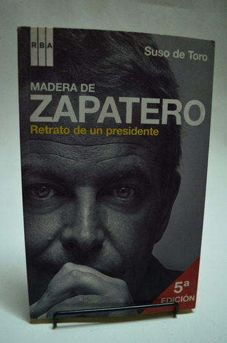 Madera De Zapatero. Retrato De Un Presidente. Suso Toro /s