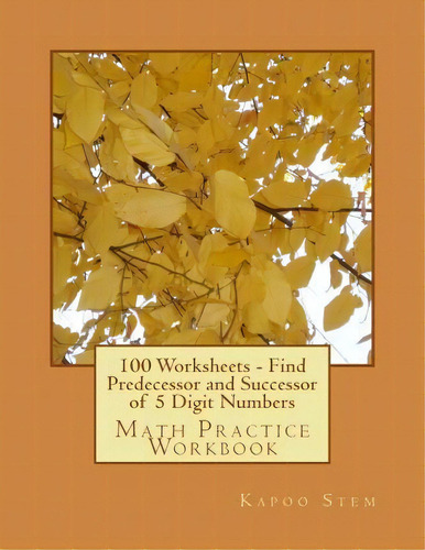 100 Worksheets - Find Predecessor And Successor Of 5 Digit Numbers : Math Practice Workbook, De Kapoo Stem. Editorial Createspace Independent Publishing Platform, Tapa Blanda En Inglés